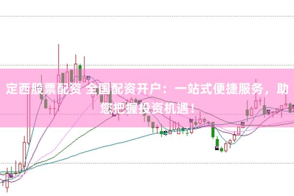 定西股票配资 全国配资开户：一站式便捷服务，助您把握投资机遇！