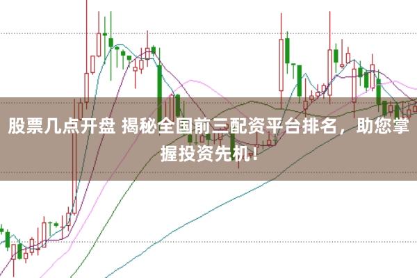 股票几点开盘 揭秘全国前三配资平台排名，助您掌握投资先机！