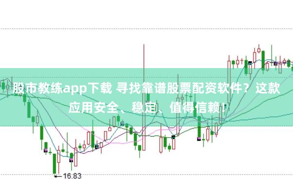 股市教练app下载 寻找靠谱股票配资软件？这款应用安全、稳定、值得信赖！
