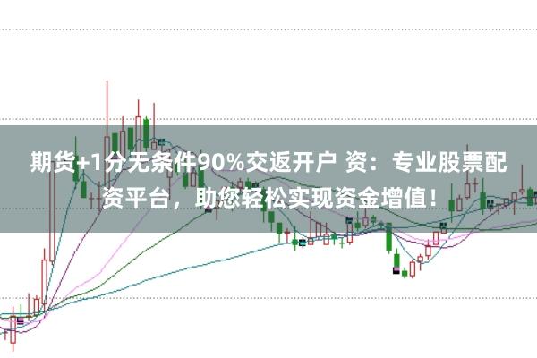 期货+1分无条件90%交返开户 资：专业股票配资平台，助您轻松实现资金增值！