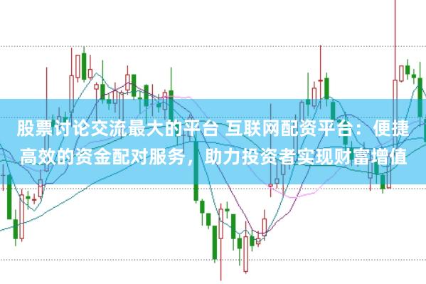 股票讨论交流最大的平台 互联网配资平台：便捷高效的资金配对服务，助力投资者实现财富增值