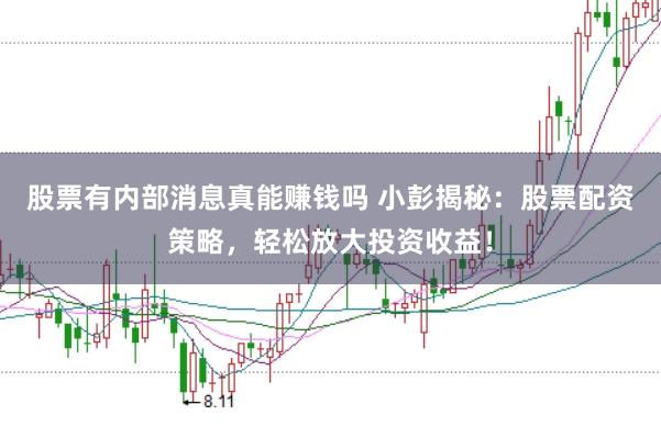股票有内部消息真能赚钱吗 小彭揭秘：股票配资策略，轻松放大投资收益！