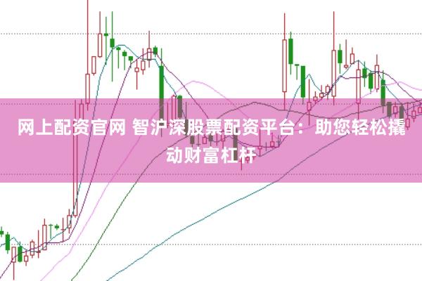网上配资官网 智沪深股票配资平台：助您轻松撬动财富杠杆