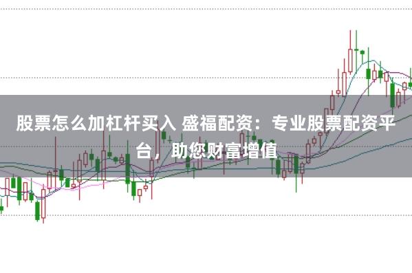 股票怎么加杠杆买入 盛福配资：专业股票配资平台，助您财富增值