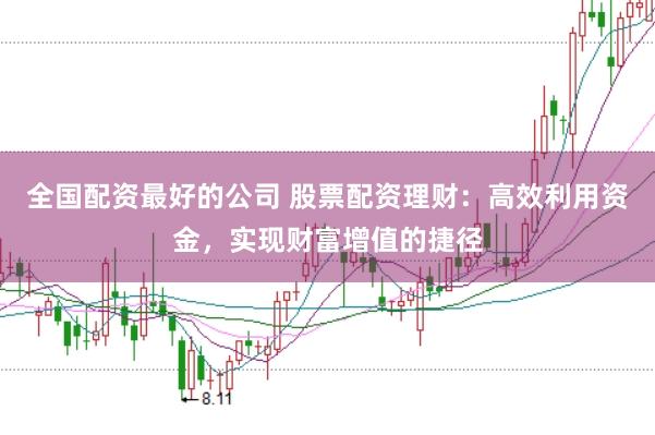 全国配资最好的公司 股票配资理财：高效利用资金，实现财富增值的捷径