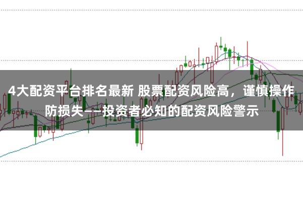 4大配资平台排名最新 股票配资风险高，谨慎操作防损失——投资者必知的配资风险警示