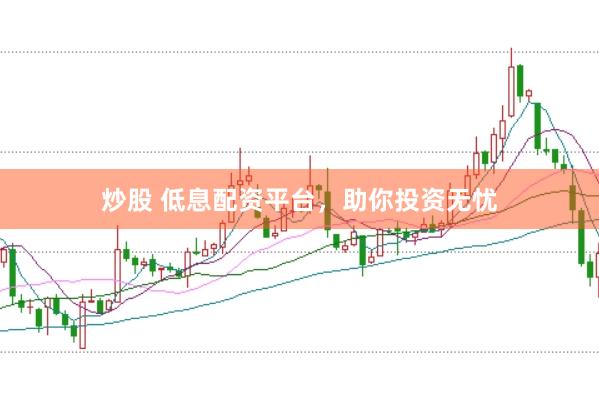 炒股 低息配资平台，助你投资无忧