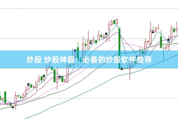 炒股 炒股神器：必备的炒股软件推荐