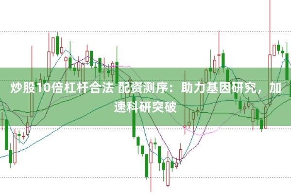 炒股10倍杠杆合法 配资测序：助力基因研究，加速科研突破