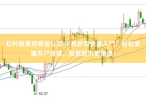 杠杆股票有哪些公司 手机炒股快速入门：轻松掌握开户流程，投资股市更便捷！