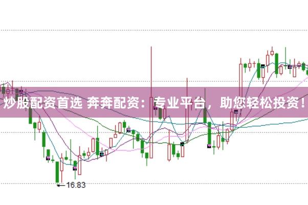 炒股配资首选 奔奔配资：专业平台，助您轻松投资！