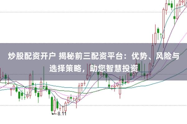 炒股配资开户 揭秘前三配资平台：优势、风险与选择策略，助您智慧投资