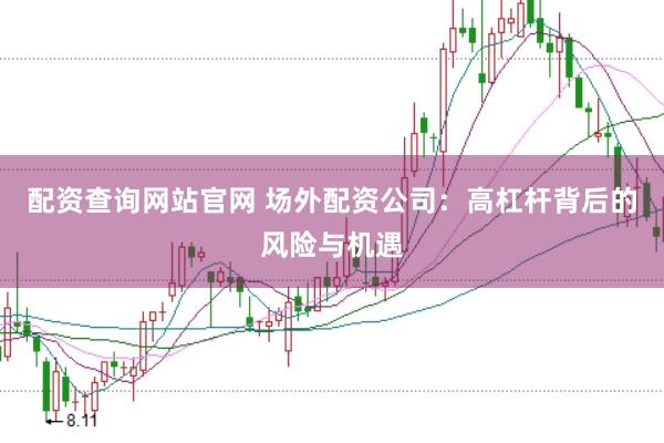 配资查询网站官网 场外配资公司：高杠杆背后的风险与机遇