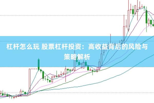 杠杆怎么玩 股票杠杆投资：高收益背后的风险与策略解析