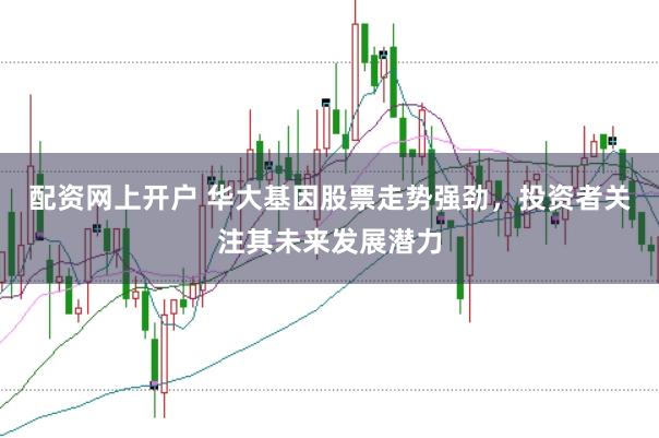 配资网上开户 华大基因股票走势强劲，投资者关注其未来发展潜力