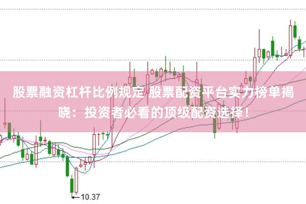 股票融资杠杆比例规定 股票配资平台实力榜单揭晓：投资者必看的顶级配资选择！