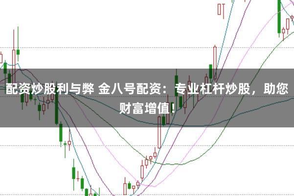 配资炒股利与弊 金八号配资：专业杠杆炒股，助您财富增值！