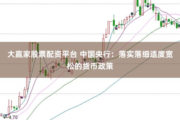 大赢家股票配资平台 中国央行：落实落细适度宽松的货币政策