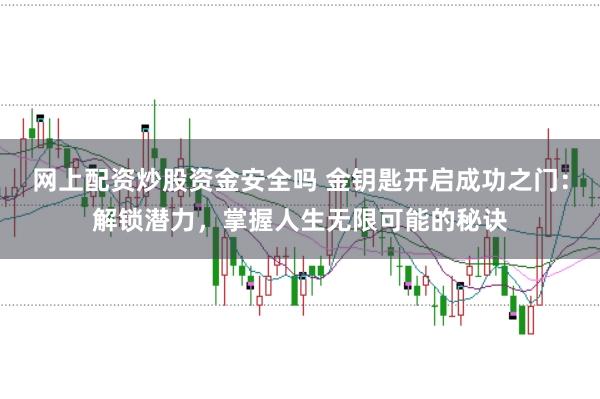 网上配资炒股资金安全吗 金钥匙开启成功之门：解锁潜力，掌握人生无限可能的秘诀