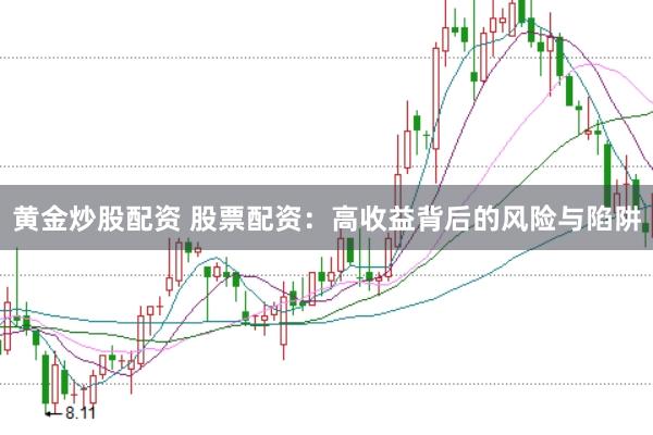 黄金炒股配资 股票配资：高收益背后的风险与陷阱