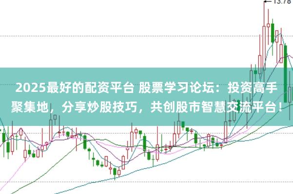 2025最好的配资平台 股票学习论坛：投资高手聚集地，分享炒股技巧，共创股市智慧交流平台！