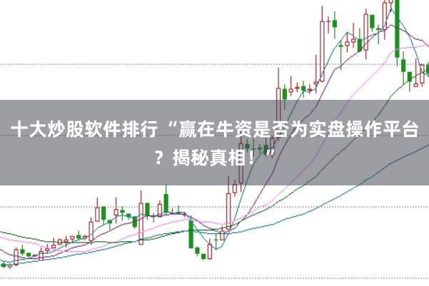 十大炒股软件排行 “赢在牛资是否为实盘操作平台？揭秘真相！”
