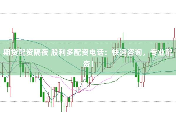 期货配资隔夜 股利多配资电话：快速咨询，专业配资！