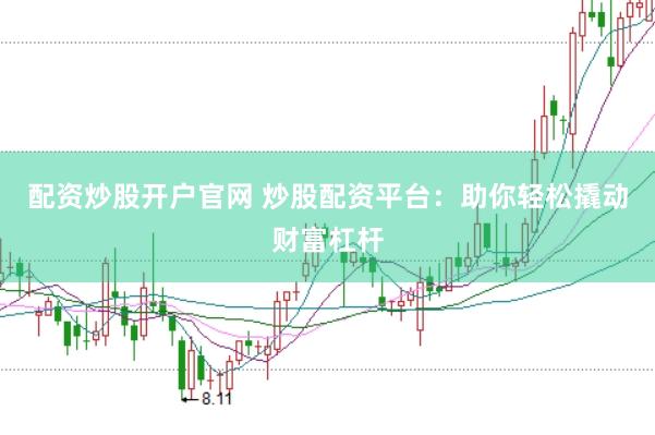 配资炒股开户官网 炒股配资平台：助你轻松撬动财富杠杆