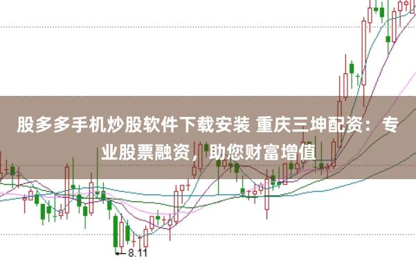 股多多手机炒股软件下载安装 重庆三坤配资：专业股票融资，助您财富增值
