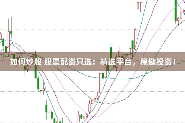 如何炒股 股票配资只选：精选平台，稳健投资！