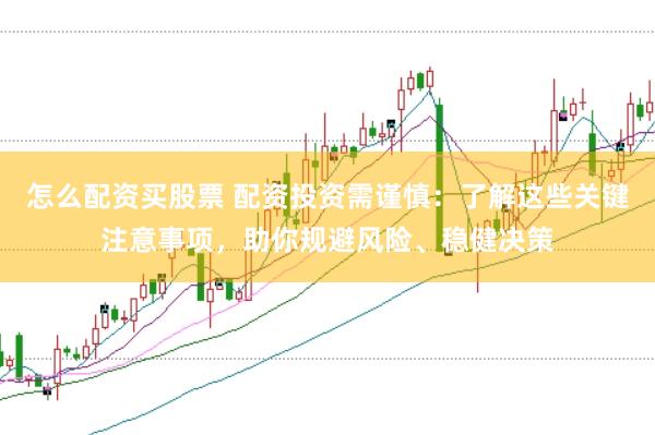 怎么配资买股票 配资投资需谨慎：了解这些关键注意事项，助你规避风险、稳健决策