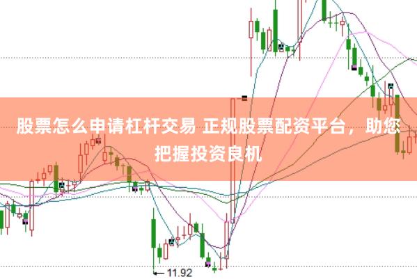 股票怎么申请杠杆交易 正规股票配资平台，助您把握投资良机