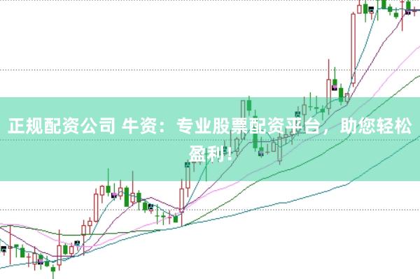 正规配资公司 牛资：专业股票配资平台，助您轻松盈利！