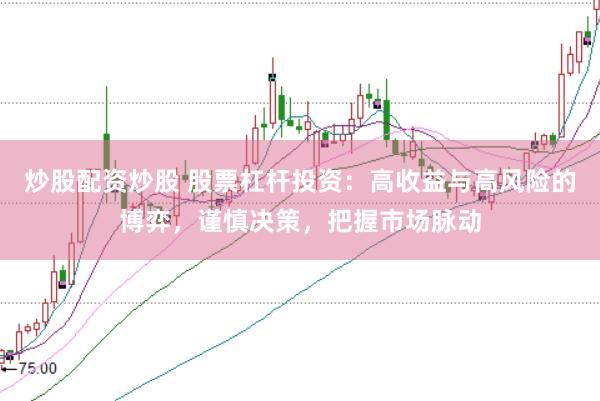 炒股配资炒股 股票杠杆投资：高收益与高风险的博弈，谨慎决策，把握市场脉动