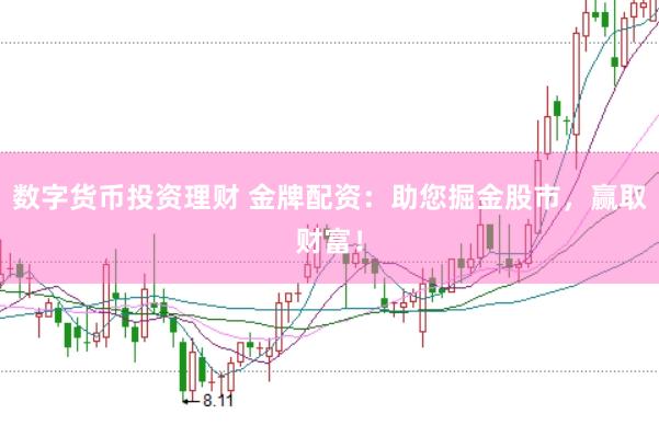 数字货币投资理财 金牌配资：助您掘金股市，赢取财富！