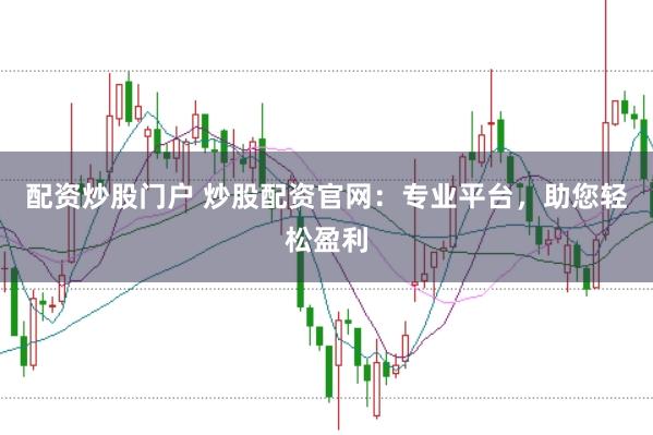 配资炒股门户 炒股配资官网：专业平台，助您轻松盈利