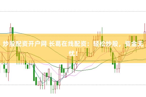炒股配资开户网 长葛在线配资：轻松炒股，资金无忧！
