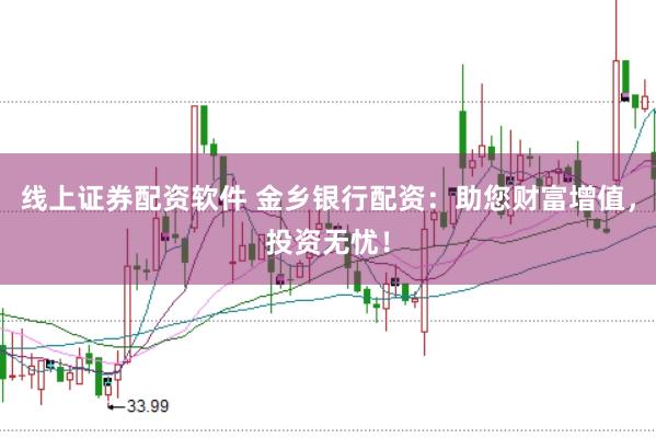 线上证券配资软件 金乡银行配资：助您财富增值，投资无忧！