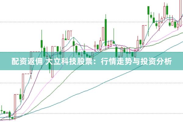 配资返佣 大立科技股票：行情走势与投资分析