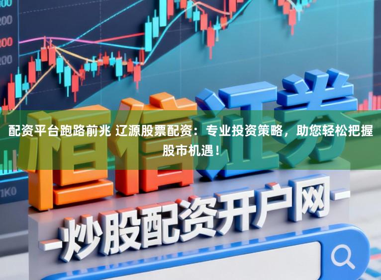 配资平台跑路前兆 辽源股票配资：专业投资策略，助您轻松把握股市机遇！