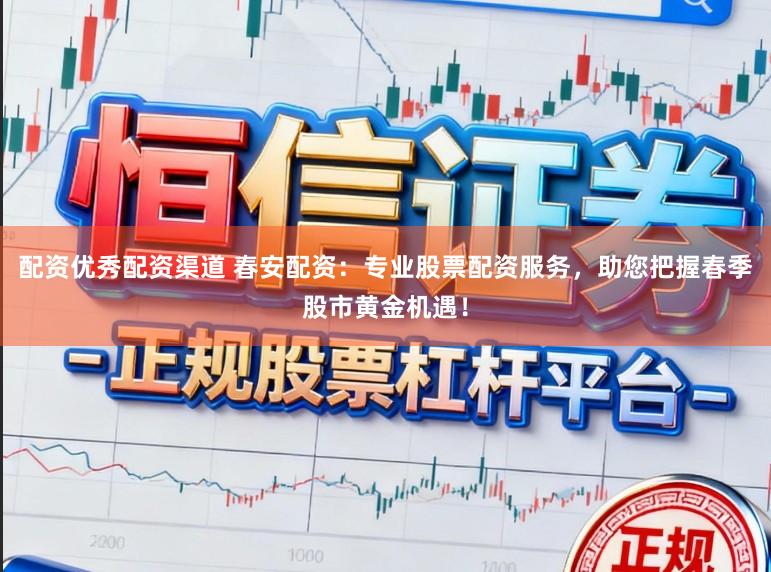 配资优秀配资渠道 春安配资：专业股票配资服务，助您把握春季股市黄金机遇！