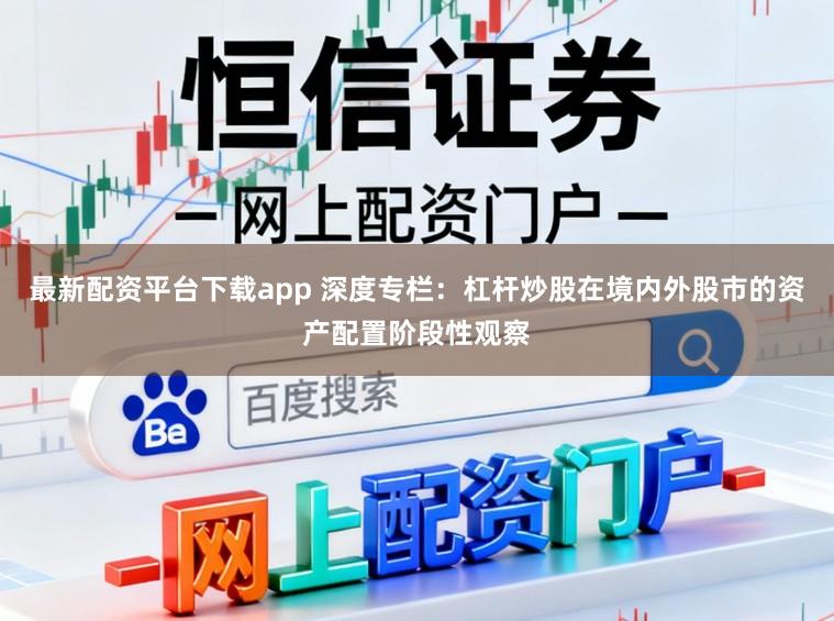 最新配资平台下载app 深度专栏：杠杆炒股在境内外股市的资产配置阶段性观察
