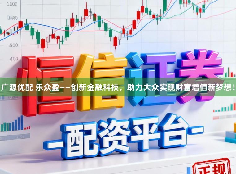 广源优配 乐众盈——创新金融科技，助力大众实现财富增值新梦想！