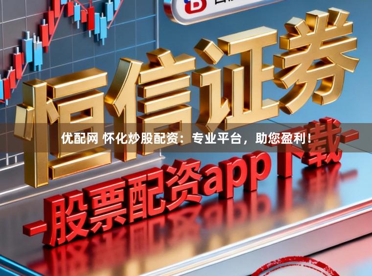 优配网 怀化炒股配资：专业平台，助您盈利！
