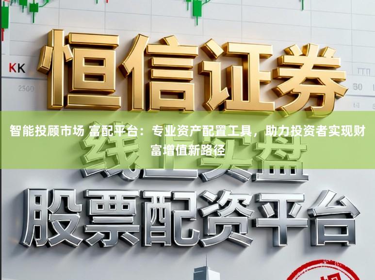 智能投顾市场 富配平台：专业资产配置工具，助力投资者实现财富增值新路径