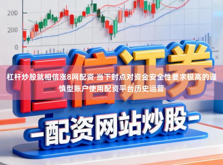 杠杆炒股就相信涨8网配资 当下时点对资金安全性要求极高的谨慎型账户使用配资平台历史运营