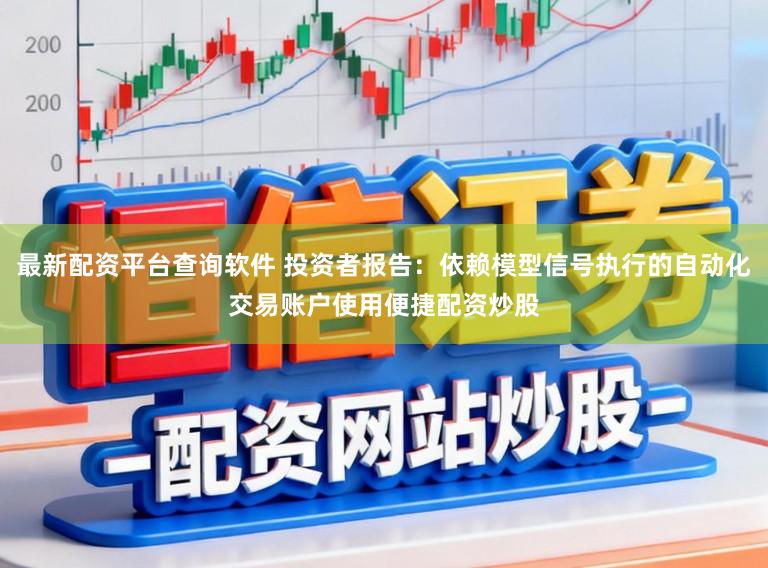 最新配资平台查询软件 投资者报告：依赖模型信号执行的自动化交易账户使用便捷配资炒股