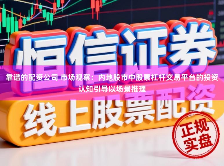 靠谱的配资公司 市场观察：内地股市中股票杠杆交易平台的投资认知引导以场景推理