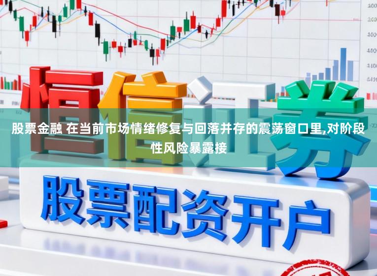 股票金融 在当前市场情绪修复与回落并存的震荡窗口里,对阶段性风险暴露接