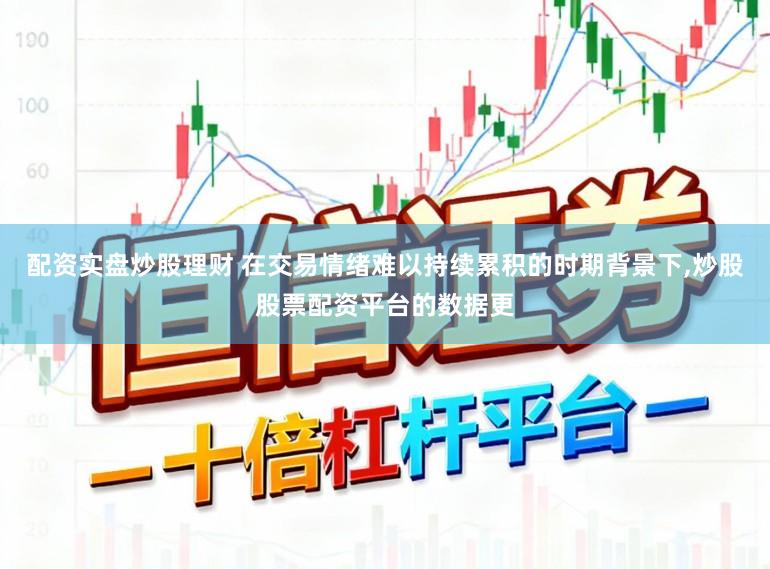 配资实盘炒股理财 在交易情绪难以持续累积的时期背景下,炒股股票配资平台的数据更